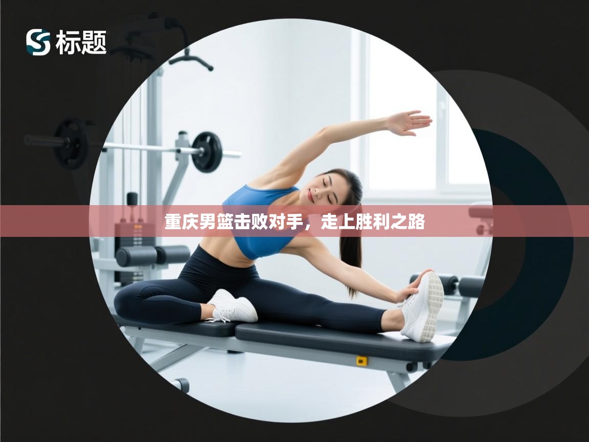 重庆男篮击败对手，走上胜利之路