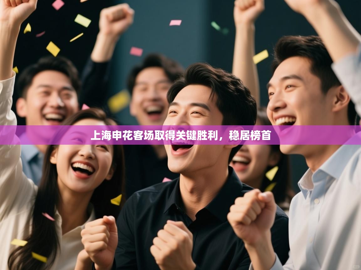 上海申花客场取得关键胜利,稳居榜首 第1张