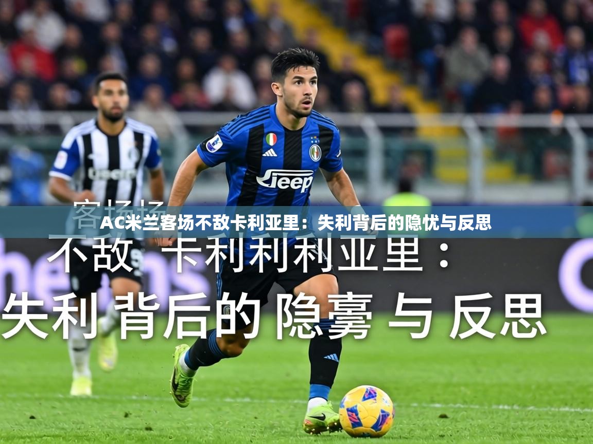 AC米兰客场不敌卡利亚里：失利背后的隐忧与反思  第1张
